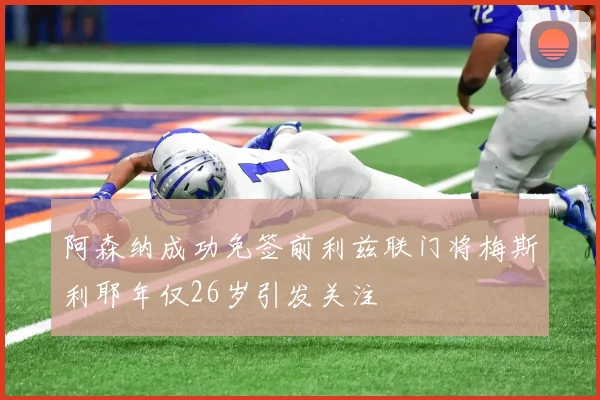 阿森纳成功免签前利兹联门将梅斯利耶年仅26岁引发关注