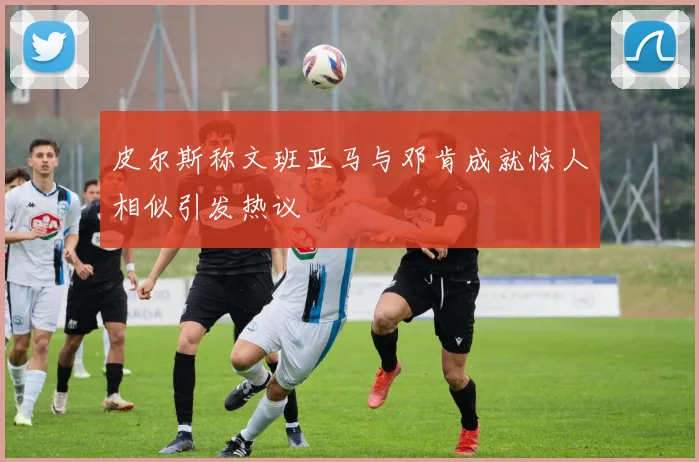皮尔斯称文班亚马与邓肯成就惊人相似引发热议