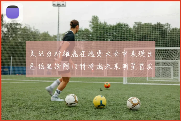 美记分析雄鹿在选秀大会中表现出色伯里斯阿门特将成未来明星首发