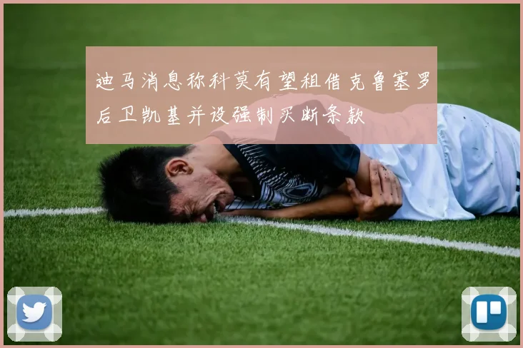 迪马消息称科莫有望租借克鲁塞罗后卫凯基并设强制买断条款