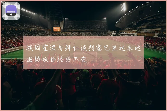 埃因霍温与拜仁谈判塞巴里达未达成协议价格或不变