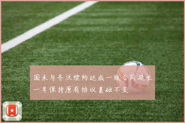 国米与齐沃续约达成一致合同延长一年保持原有协议基础不变