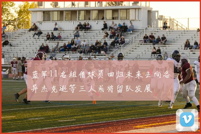 蓝军11名租借球员回归未来去向各异杰克逊等三人或将留队发展