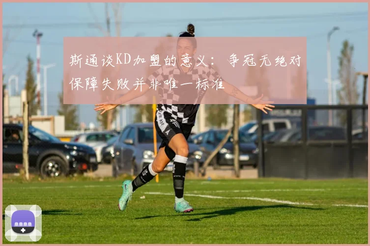斯通谈KD加盟的意义：争冠无绝对保障失败并非唯一标准