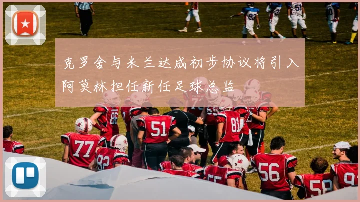 克罗舍与米兰达成初步协议将引入阿莫林担任新任足球总监