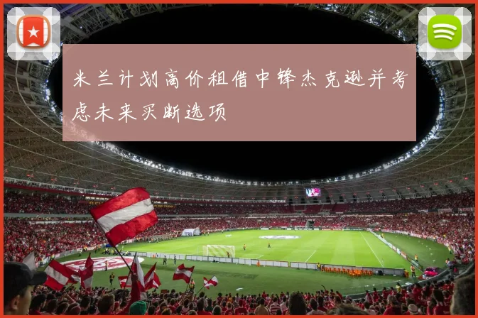米兰计划高价租借中锋杰克逊并考虑未来买断选项