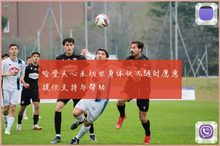 哈登关心米切尔身体状况随时愿意提供支持与帮助