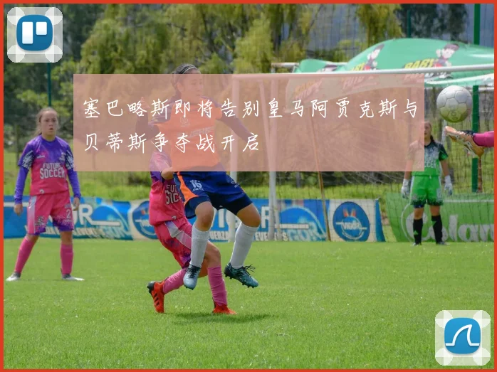 塞巴略斯即将告别皇马阿贾克斯与贝蒂斯争夺战开启