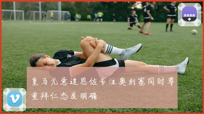 皇马无意追恩佐专注奥利塞同时尊重拜仁态度明确
